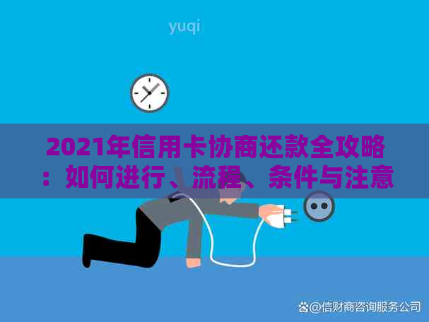 2021年信用卡协商还款全攻略：如何进行、流程、条件与注意事项详解