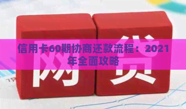 信用卡60期协商还款流程：2021年全面攻略