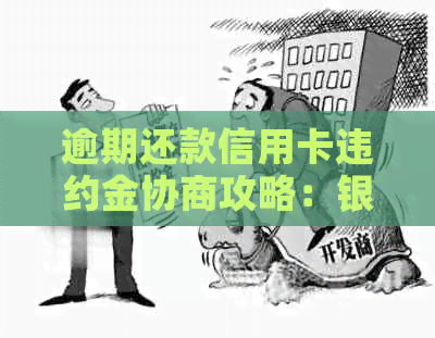 逾期还款信用卡违约金协商攻略：银行不同意怎么办？