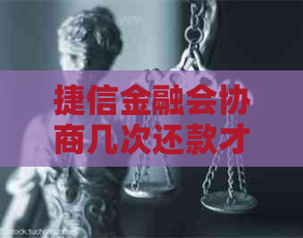 捷信金融会协商几次还款才能成功