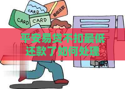 平安易贷不扣更低还款了如何处理