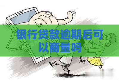银行贷款逾期后可以商量吗