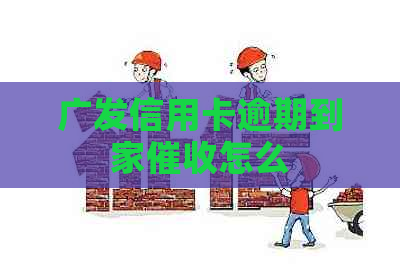 广发信用卡逾期到家怎么