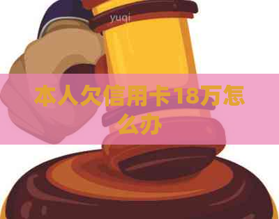本人欠信用卡18万怎么办