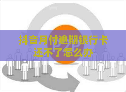 抖音月付逾期银行卡还不了怎么办