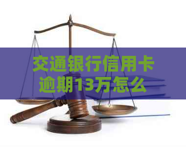 交通银行信用卡逾期13万怎么