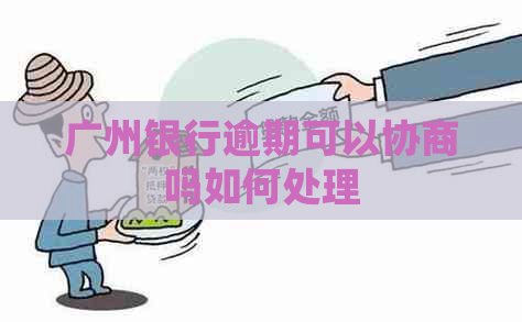 广州银行逾期可以协商吗如何处理