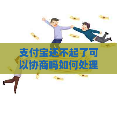 支付宝还不起了可以协商吗如何处理
