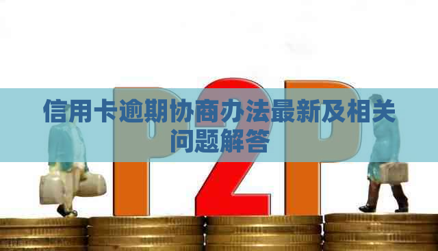 信用卡逾期协商办法最新及相关问题解答