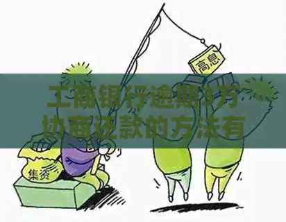 工商银行逾期3万协商还款的方法有哪些