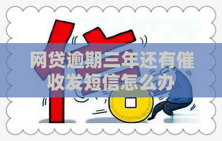 网贷逾期三年还有发短信怎么办