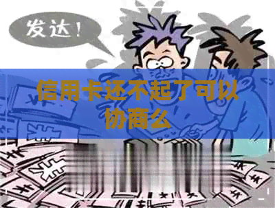 信用卡还不起了可以协商么