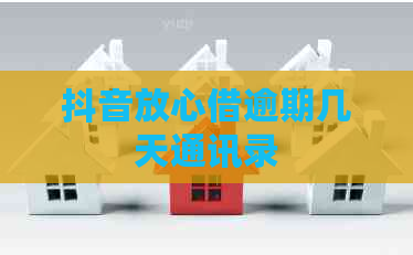 抖音放心借逾期几天通讯录