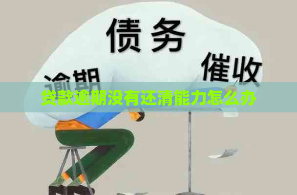 贷款逾期没有还清能力怎么办