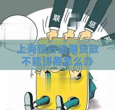上海银行逾期贷款不能协商怎么办