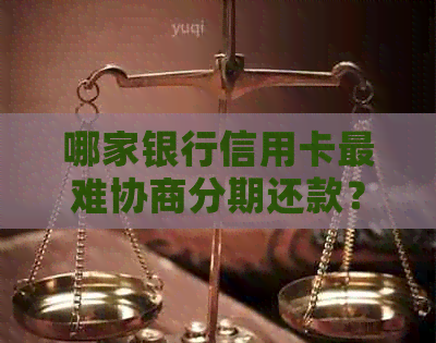 哪家银行信用卡最难协商分期还款？