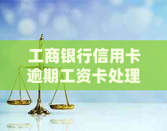 工商银行信用卡逾期工资卡处理方法
