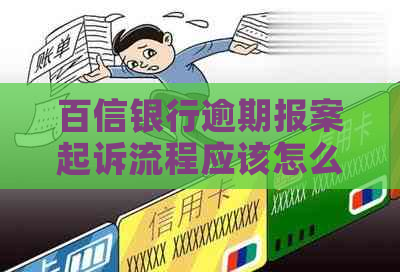 百信银行逾期报案起诉流程应该怎么