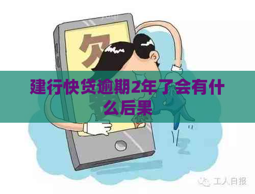 建行快贷逾期2年了会有什么后果