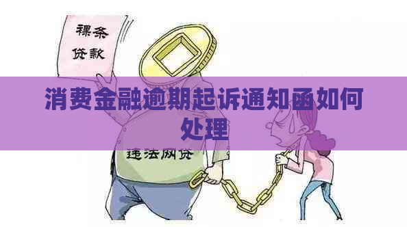消费金融逾期起诉通知函如何处理