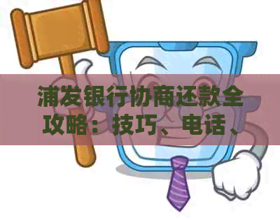 浦发银行协商还款全攻略：技巧、电话、逾期二次协商及成功后的合同