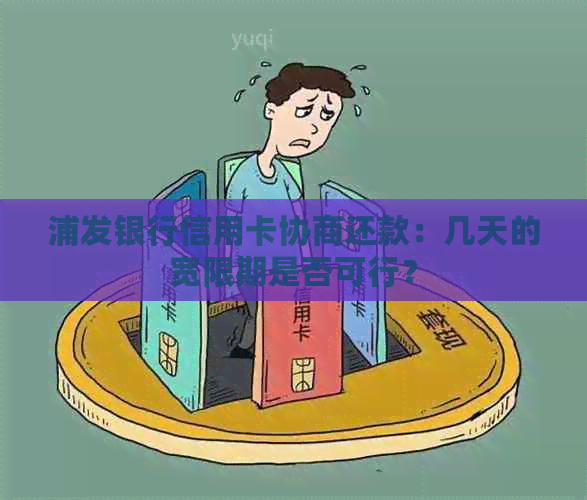 浦发银行信用卡协商还款：几天的宽限期是否可行？