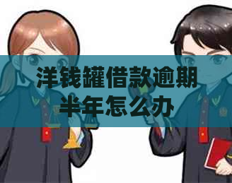 洋钱罐借款逾期半年怎么办