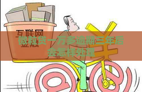微粒贷一万多逾期三年后会怎样处理