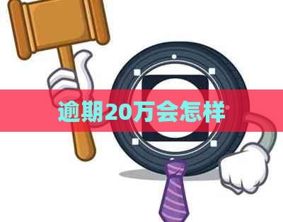 逾期20万会怎样