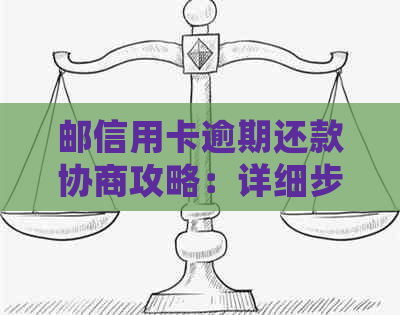 邮信用卡逾期还款协商攻略：详细步骤与应对策略