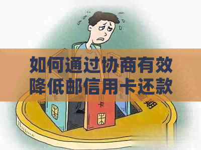 如何通过协商有效降低邮信用卡还款金额 - 全面解决用户还款难题