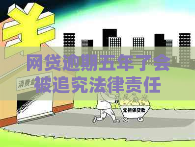 网贷逾期五年了会被追究法律责任吗
