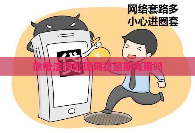 律橙法律处理网贷延期有用吗