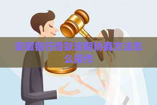 安徽银行借款逾期协商方法怎么操作