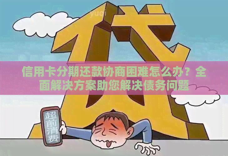 信用卡分期还款协商困难怎么办？全面解决方案助您解决债务问题