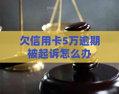 欠信用卡5万逾期被起诉怎么办