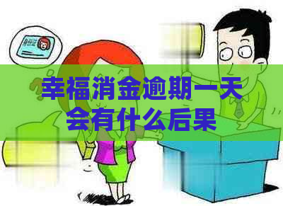 幸福消金逾期一天会有什么后果