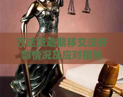 万达贷逾期移交法务部情况及应对措施