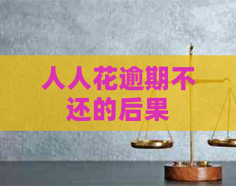 人人花逾期不还的后果