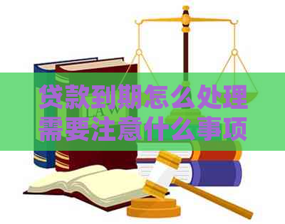 贷款到期怎么处理需要注意什么事项