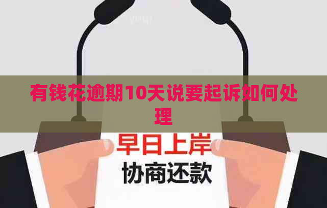 有钱花逾期10天说要起诉如何处理