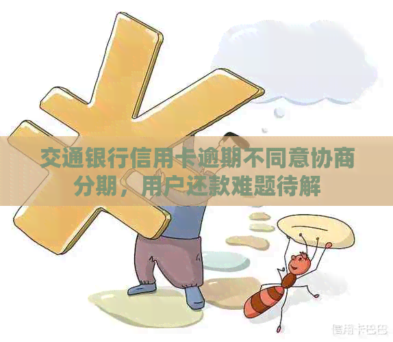 交通银行信用卡逾期不同意协商分期，用户还款难题待解