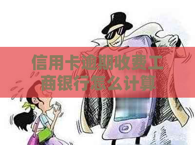 信用卡逾期收费工商银行怎么计算