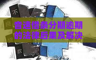 音速借条分期逾期的法律后果及解决方法