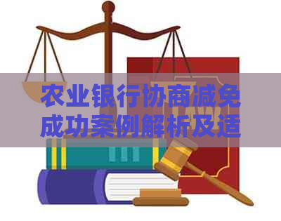 农业银行协商减免成功案例解析及适用条件全面了解