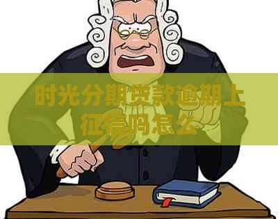 时光分期贷款逾期上吗怎么