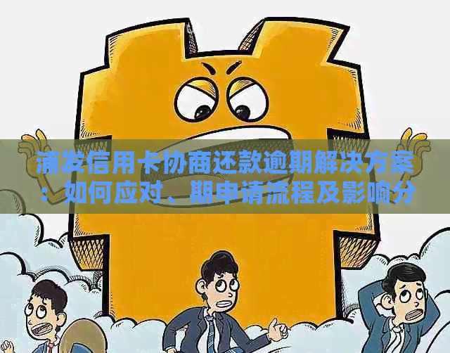 浦发信用卡协商还款逾期解决方案：如何应对、期申请流程及影响分析