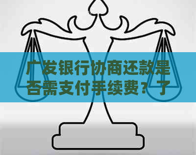 广发银行协商还款是否需支付手续费？了解详细信息及注意事项