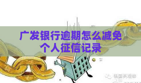 广发银行逾期怎么减免个人记录