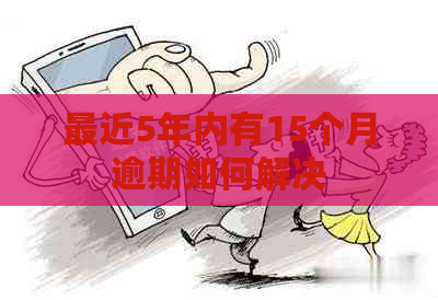 最近5年内有15个月逾期如何解决